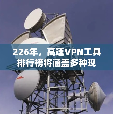 226年,高速VPN工具排行榜将涵盖多种现有和新兴的解决方案,以满足不同用户的需求。以下是几个主要的工具及其特点 226年,高速VPN工具排行榜将涵盖多种现有和新兴的解决方案,以满足不同用户的需求。以下是几个主要的工具及其特点