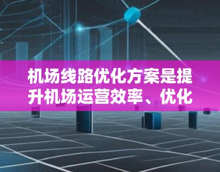 机场线路优化方案是提升机场运营效率、优化旅客体验的重要措施。以下是一个详细的优化方案框架，您可以根据实际情况调整和细化
