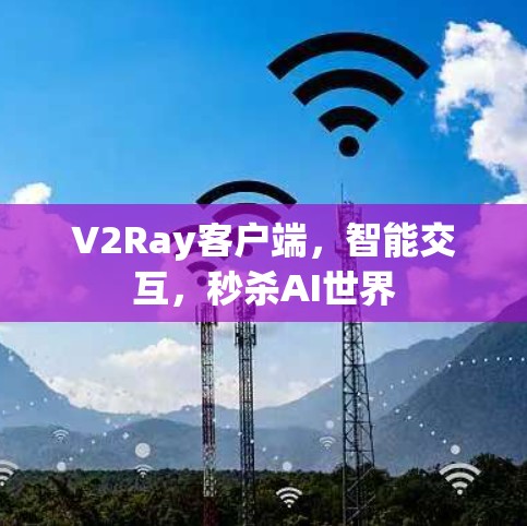 V2Ray客户端，智能交互，秒杀AI世界