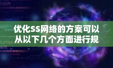 优化SS网络的方案可以从以下几个方面进行规划和实施 优化SS网络的方案可以从以下几个方面进行规划和实施