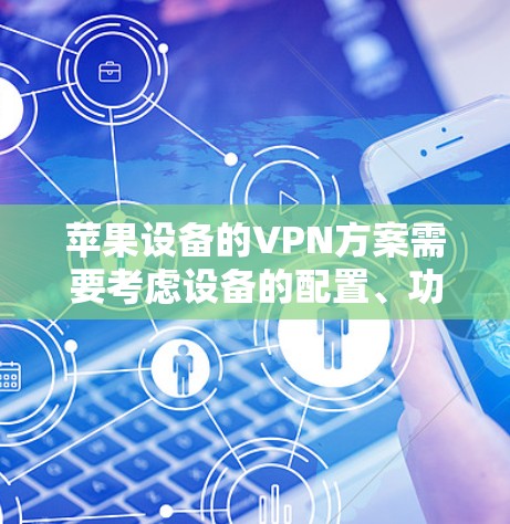 苹果设备的VPN方案需要考虑设备的配置、功能需求以及用户的具体使用习惯。以下是一些适合苹果设备的VPN解决方案 苹果设备的VPN方案需要考虑设备的配置、功能需求以及用户的具体使用习惯。以下是一些适合苹果设备的VPN解决方案