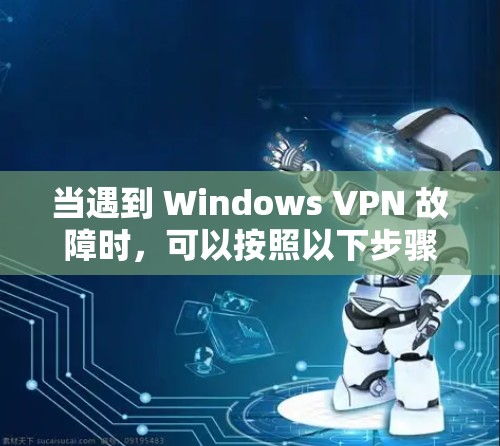 当遇到 Windows VPN 故障时，可以按照以下步骤进行排查和解决