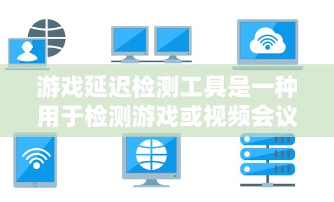 游戏延迟检测工具是一种用于检测游戏或视频会议应用延迟的工具，帮助开发者和玩家确保游戏流畅运行。以下是一些常见的延迟检测工具及其功能