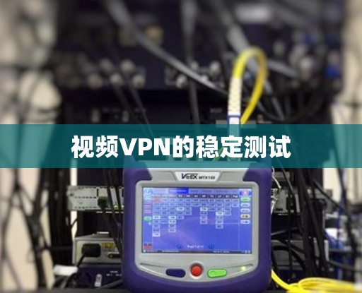 视频VPN的稳定测试 视频VPN的稳定测试