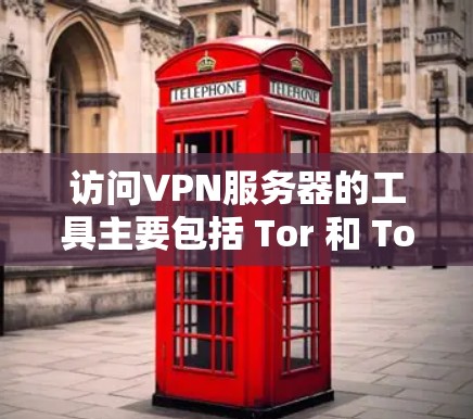 访问VPN服务器的工具主要包括 Tor 和 Tor 的云服务环境。以下是详细的步骤和方法