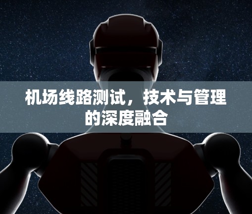 机场线路测试，技术与管理的深度融合
