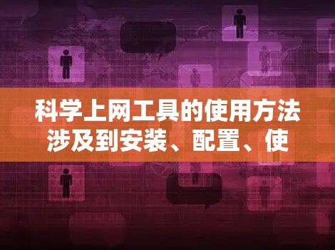 科学上网工具的使用方法涉及到安装、配置、使用基本命令、数据处理和数据可视化等多个方面。以下是对这些步骤的详细指南 科学上网工具的使用方法涉及到安装、配置、使用基本命令、数据处理和数据可视化等多个方面。以下是对这些步骤的详细指南