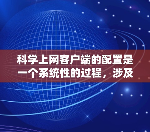 科学上网客户端的配置是一个系统性的过程，涉及多个选项和设置，确保安全和功能正确。以下是一个分步指南，帮助你配置科学上网客户端