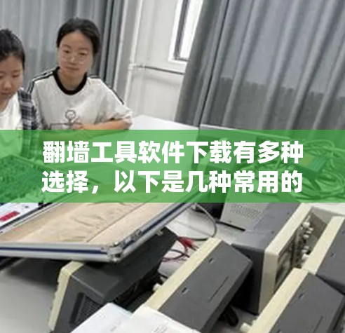 翻墙工具软件下载有多种选择，以下是几种常用的工具推荐，包括免费和付费的选项。根据你的需求和预算，选择适合的工具