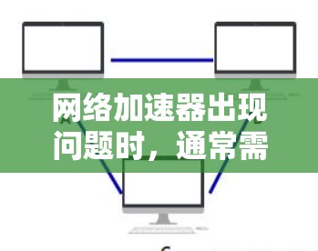 网络加速器出现问题时,通常需要从多个角度进行排查和处理。以下是详细的解决步骤 网络加速器出现问题时,通常需要从多个角度进行排查和处理。以下是详细的解决步骤