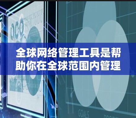 全球网络管理工具是帮助你在全球范围内管理网络设备和服务的工具。以下是一些常见的全球网络管理工具 全球网络管理工具是帮助你在全球范围内管理网络设备和服务的工具。以下是一些常见的全球网络管理工具