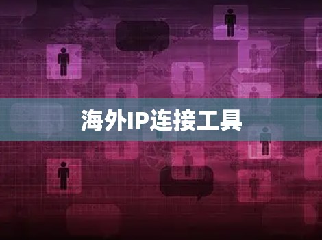 海外IP连接工具 海外IP连接工具