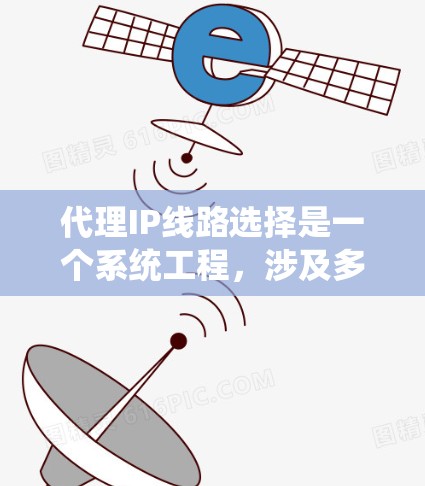 代理IP线路选择是一个系统工程,涉及多个步骤和选择。以下是详细的指南,帮助您更好地理解和实施代理IP线路 代理IP线路选择是一个系统工程,涉及多个步骤和选择。以下是详细的指南,帮助您更好地理解和实施代理IP线路