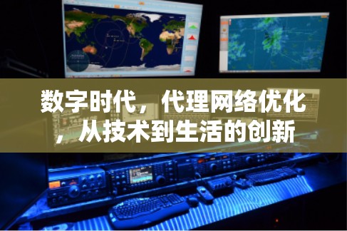 数字时代,代理网络优化,从技术到生活的创新 数字时代,代理网络优化,从技术到生活的创新