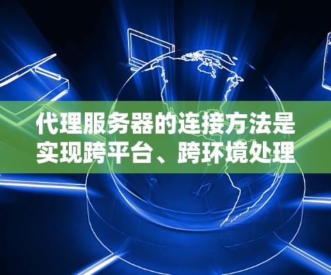代理服务器的连接方法是实现跨平台、跨环境处理的重要环节。以下是一些常见的连接方法,帮助您理解和实现代理服务器的连接 代理服务器的连接方法是实现跨平台、跨环境处理的重要环节。以下是一些常见的连接方法,帮助您理解和实现代理服务器的连接