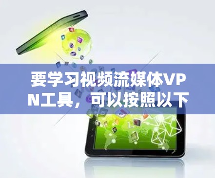 要学习视频流媒体VPN工具,可以按照以下步骤进行 要学习视频流媒体VPN工具,可以按照以下步骤进行