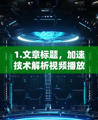 1.文章标题,加速技术解析视频播放加速工具推荐 1.文章标题,加速技术解析视频播放加速工具推荐