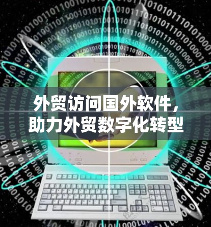 外贸访问国外软件，助力外贸数字化转型