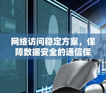 网络访问稳定方案,保障数据安全的通信保障 网络访问稳定方案,保障数据安全的通信保障