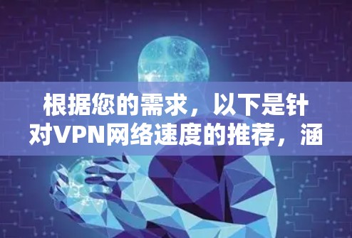 根据您的需求,以下是针对VPN网络速度的推荐,涵盖免费软件和付费软件,以及数据分析工具,供您参考 根据您的需求,以下是针对VPN网络速度的推荐,涵盖免费软件和付费软件,以及数据分析工具,供您参考