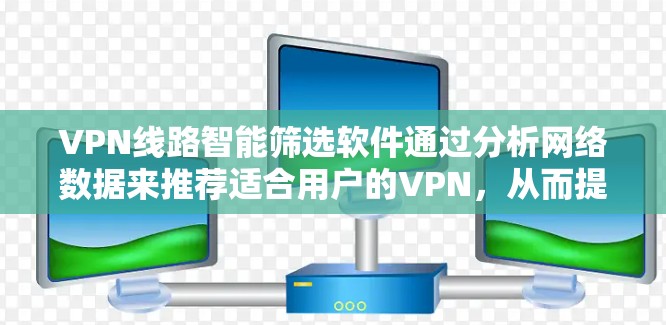 VPN线路智能筛选软件通过分析网络数据来推荐适合用户的VPN,从而提升安全性和用户体验。以下是对这类软件的详细分析和使用指南 VPN线路智能筛选软件通过分析网络数据来推荐适合用户的VPN,从而提升安全性和用户体验。以下是对这类软件的详细分析和使用指南