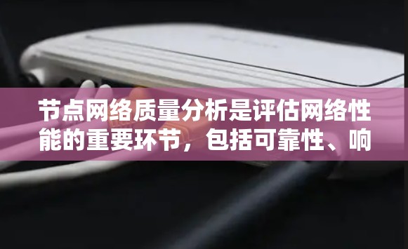 节点网络质量分析是评估网络性能的重要环节，包括可靠性、响应时间和带宽。以下是详细的分析和解决方案
