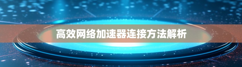 高效网络加速器连接方法解析