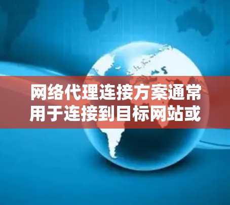 网络代理连接方案通常用于连接到目标网站或服务器,确保安全、可靠和高效的连接。以下是一个详细的网络代理连接方案,涵盖连接配置、验证、负载均衡、监控和安全措施 网络代理连接方案通常用于连接到目标网站或服务器,确保安全、可靠和高效的连接。以下是一个详细的网络代理连接方案,涵盖连接配置、验证、负载均衡、监控和安全措施