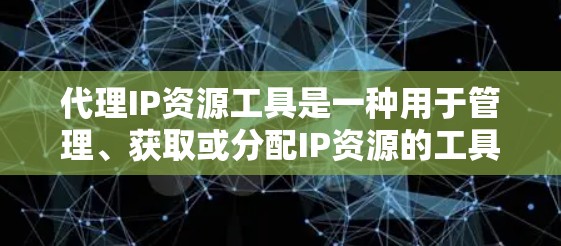 代理IP资源工具是一种用于管理、获取或分配IP资源的工具。以下是一些常见的代理IP资源工具及其功能 代理IP资源工具是一种用于管理、获取或分配IP资源的工具。以下是一些常见的代理IP资源工具及其功能