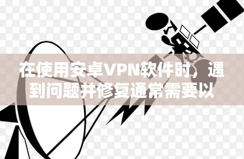 在使用安卓VPN软件时,遇到问题并修复通常需要以下步骤。以下是一个详细的修复指南,帮助你解决问题 在使用安卓VPN软件时,遇到问题并修复通常需要以下步骤。以下是一个详细的修复指南,帮助你解决问题