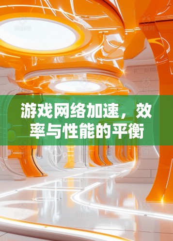 游戏网络加速，效率与性能的平衡