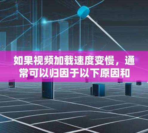 如果视频加载速度变慢,通常可以归因于以下原因和解决方案 如果视频加载速度变慢,通常可以归因于以下原因和解决方案