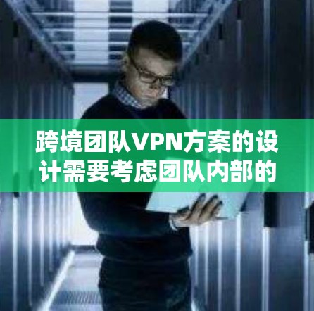 跨境团队VPN方案的设计需要考虑团队内部的安全需求、外部客户的隐私保护、团队成员的网络安全以及数据传输的安全性。以下是一个全面的方案框架,供您参考 跨境团队VPN方案的设计需要考虑团队内部的安全需求、外部客户的隐私保护、团队成员的网络安全以及数据传输的安全性。以下是一个全面的方案框架,供您参考