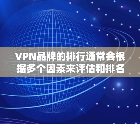 VPN品牌的排行通常会根据多个因素来评估和排名,包括品牌知名度、用户评价、安全性、隐私性、价格等。以下是一些常见的VPN品牌排名,供参考 VPN品牌的排行通常会根据多个因素来评估和排名,包括品牌知名度、用户评价、安全性、隐私性、价格等。以下是一些常见的VPN品牌排名,供参考