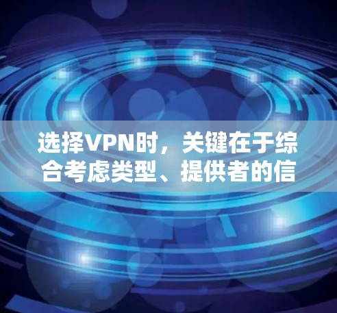 选择VPN时,关键在于综合考虑类型、提供者的信誉、服务特点和安全问题。以下是一些选择VPN的参考指南 选择VPN时,关键在于综合考虑类型、提供者的信誉、服务特点和安全问题。以下是一些选择VPN的参考指南
