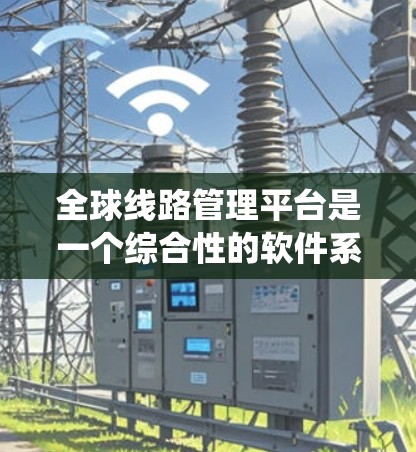 全球线路管理平台是一个综合性的软件系统,用于管理全球范围内的交通网络,包括铁路、公路、航空等。以下是对该平台的详细分析和总结 全球线路管理平台是一个综合性的软件系统,用于管理全球范围内的交通网络,包括铁路、公路、航空等。以下是对该平台的详细分析和总结