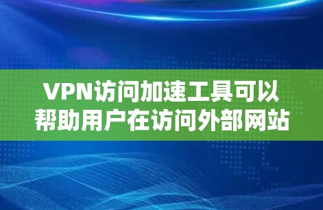 VPN访问加速工具可以帮助用户在访问外部网站时提升速度,但使用前需谨慎操作,确保安全。以下是详细的步骤说明 VPN访问加速工具可以帮助用户在访问外部网站时提升速度,但使用前需谨慎操作,确保安全。以下是详细的步骤说明