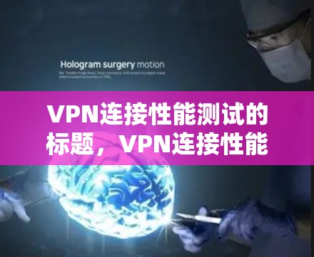 VPN连接性能测试的标题,VPN连接性能测试与优化 VPN连接性能测试的标题,VPN连接性能测试与优化