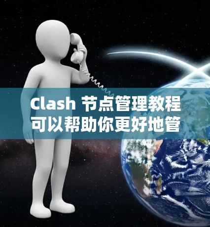 Clash 节点管理教程可以帮助你更好地管理节点,提升游戏性能。以下是对教程的详细总结和应用指南 Clash 节点管理教程可以帮助你更好地管理节点,提升游戏性能。以下是对教程的详细总结和应用指南