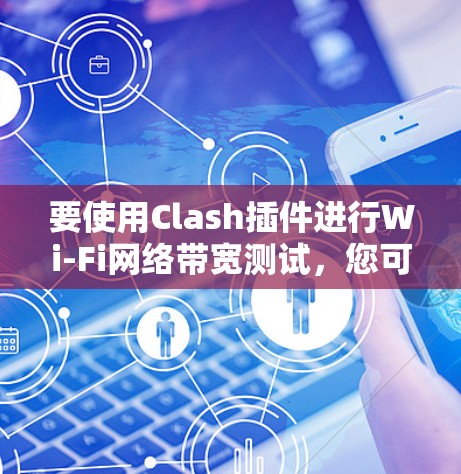 要使用Clash插件进行Wi-Fi网络带宽测试，您可以按照以下步骤操作