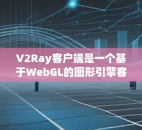 V2Ray客户端是一个基于WebGL的图形引擎客户端,主要用于3D游戏开发。以下是详细的使用步骤和解释 V2Ray客户端是一个基于WebGL的图形引擎客户端,主要用于3D游戏开发。以下是详细的使用步骤和解释
