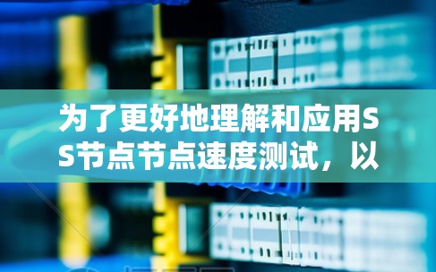 为了更好地理解和应用SS节点节点速度测试,以下是一个结构化的步骤指南 为了更好地理解和应用SS节点节点速度测试,以下是一个结构化的步骤指南