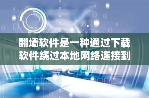 翻墙软件是一种通过下载软件绕过本地网络连接到外部网站的技术，广泛用于访问远程网站、移动设备、移动应用等。以下是几种常见的翻墙软件功能比较，供您参考
