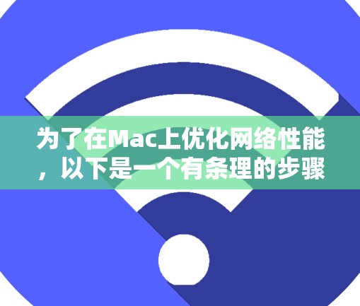 为了在Mac上优化网络性能，以下是一个有条理的步骤指南