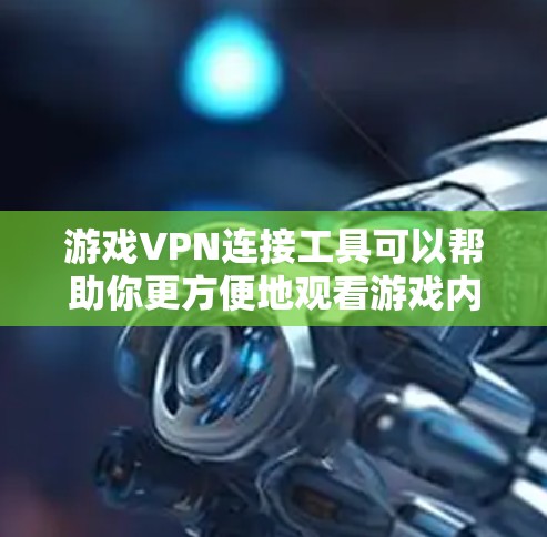 游戏VPN连接工具可以帮助你更方便地观看游戏内容,尤其是在需要访问国际游戏平台时。以下是几种常用的游戏VPN连接工具 游戏VPN连接工具可以帮助你更方便地观看游戏内容,尤其是在需要访问国际游戏平台时。以下是几种常用的游戏VPN连接工具