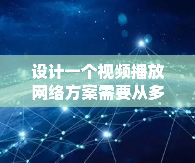设计一个视频播放网络方案需要从多个方面进行系统化的规划和配置,以确保视频流的稳定和高质量播放。以下是一个详细的步骤指南,涵盖各关键环节 设计一个视频播放网络方案需要从多个方面进行系统化的规划和配置,以确保视频流的稳定和高质量播放。以下是一个详细的步骤指南,涵盖各关键环节