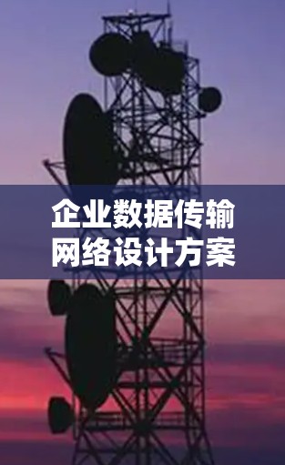 企业数据传输网络设计方案 企业数据传输网络设计方案