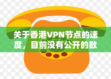 关于香港VPN节点的速度,目前没有公开的数据来准确反映其速度。香港作为中国的特别行政区,确实有加密VPN服务,但具体的节点数量和速度数据可能受到隐私保护或其他技术限制 关于香港VPN节点的速度,目前没有公开的数据来准确反映其速度。香港作为中国的特别行政区,确实有加密VPN服务,但具体的节点数量和速度数据可能受到隐私保护或其他技术限制