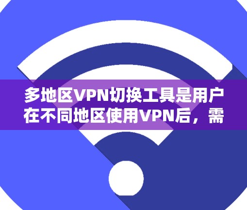 多地区VPN切换工具是用户在不同地区使用VPN后,需要更换设备或账号的工具。以下是一些常见的多地区VPN切换工具,涵盖了国内和国外的解决方案 多地区VPN切换工具是用户在不同地区使用VPN后,需要更换设备或账号的工具。以下是一些常见的多地区VPN切换工具,涵盖了国内和国外的解决方案