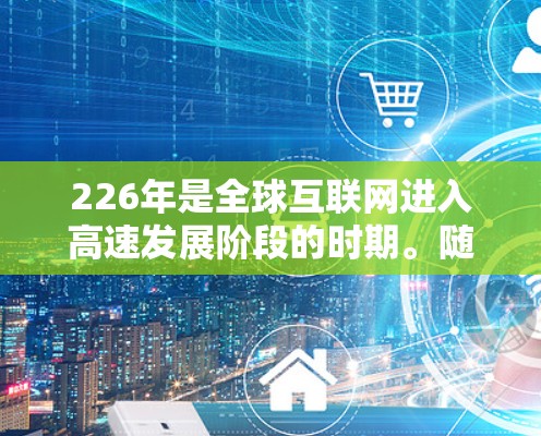226年是全球互联网进入高速发展阶段的时期。随着5G技术的普及、人工智能和物联网(IoT)的融合,网络优化方案将更加注重技术升级、基础设施扩展和战略规划。以下是一份关于226年国际网络优化方案的建议 226年是全球互联网进入高速发展阶段的时期。随着5G技术的普及、人工智能和物联网(IoT)的融合,网络优化方案将更加注重技术升级、基础设施扩展和战略规划。以下是一份关于226年国际网络优化方案的建议